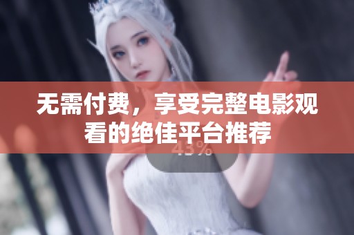 无需付费，享受完整电影观看的绝佳平台推荐