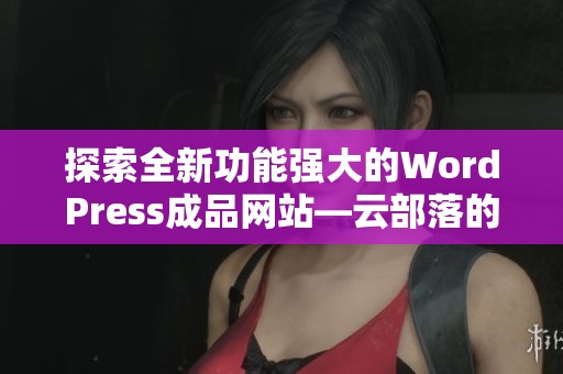 探索全新功能强大的WordPress成品网站—云部落的完整体验