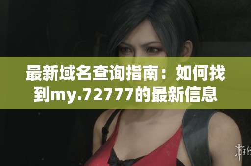 最新域名查询指南：如何找到my.72777的最新信息