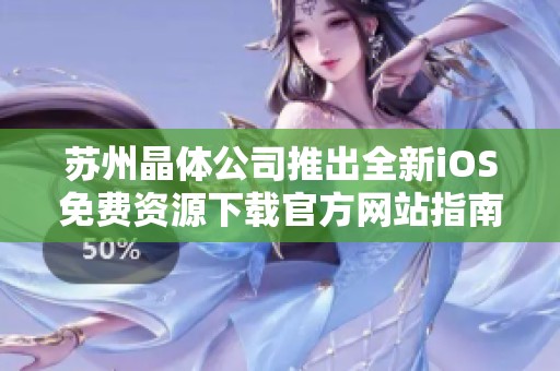 苏州晶体公司推出全新iOS免费资源下载官方网站指南