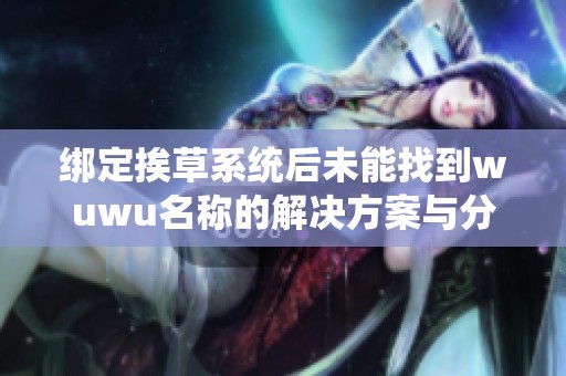 绑定挨草系统后未能找到wuwu名称的解决方案与分析