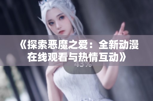 《探索恶魔之爱：全新动漫在线观看与热情互动》