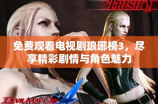 免费观看电视剧琅琊榜3，尽享精彩剧情与角色魅力