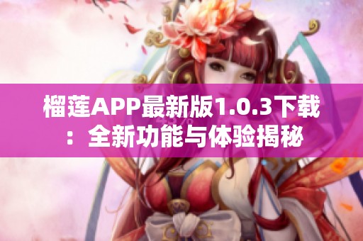 榴莲APP最新版1.0.3下载：全新功能与体验揭秘