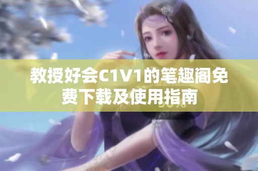 教授好会C1V1的笔趣阁免费下载及使用指南