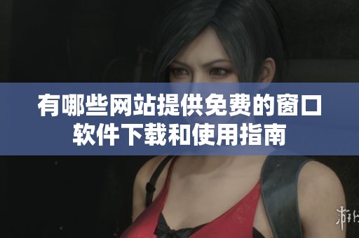 有哪些网站提供免费的窗口软件下载和使用指南