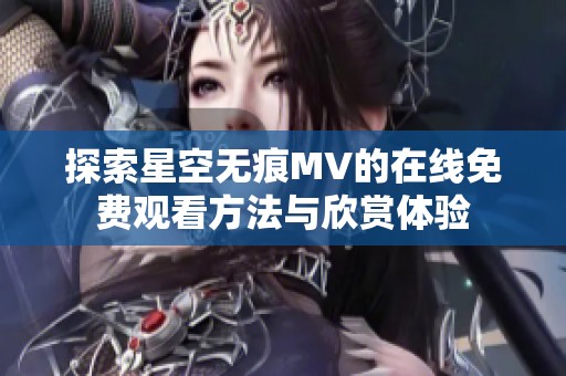 探索星空无痕MV的在线免费观看方法与欣赏体验