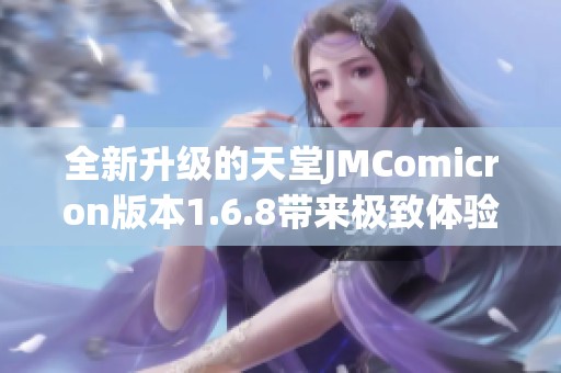 全新升级的天堂JMComicron版本1.6.8带来极致体验