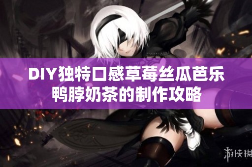 DIY独特口感草莓丝瓜芭乐鸭脖奶茶的制作攻略