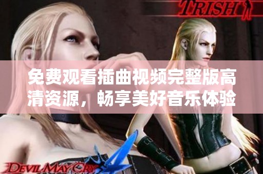 免费观看插曲视频完整版高清资源，畅享美好音乐体验