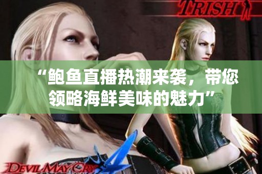 “鲍鱼直播热潮来袭，带您领略海鲜美味的魅力”
