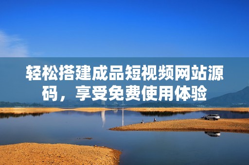轻松搭建成品短视频网站源码，享受免费使用体验