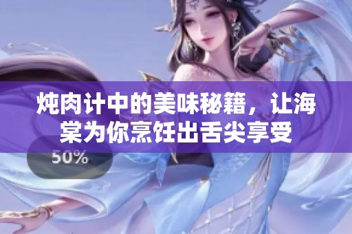 炖肉计中的美味秘籍，让海棠为你烹饪出舌尖享受