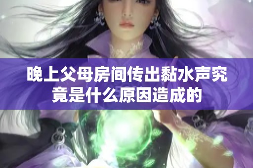 晚上父母房间传出黏水声究竟是什么原因造成的