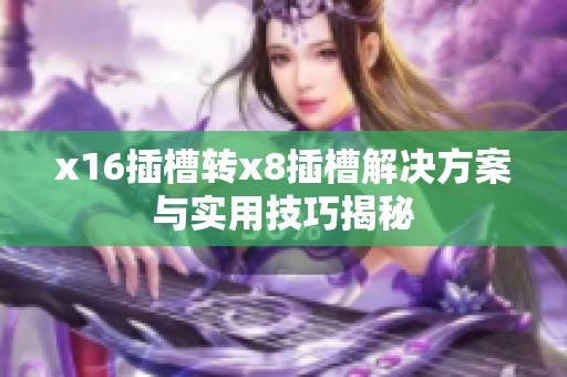 x16插槽转x8插槽解决方案与实用技巧揭秘