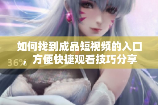 如何找到成品短视频的入口，方便快捷观看技巧分享