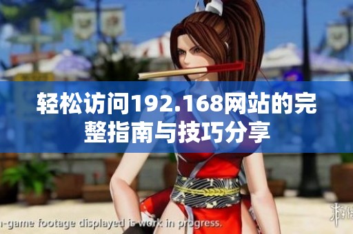 轻松访问192.168网站的完整指南与技巧分享