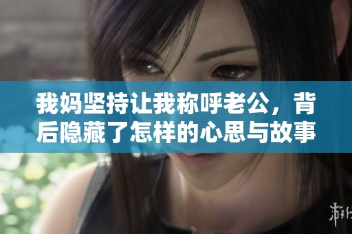 我妈坚持让我称呼老公，背后隐藏了怎样的心思与故事