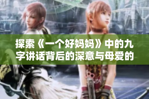 探索《一个好妈妈》中的九字讲话背后的深意与母爱的力量