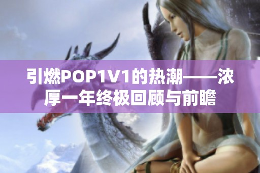 引燃POP1∨1的热潮——浓厚一年终极回顾与前瞻