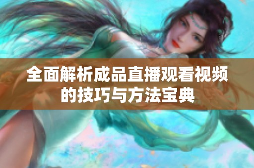 全面解析成品直播观看视频的技巧与方法宝典