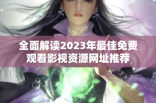 全面解读2023年最佳免费观看影视资源网址推荐