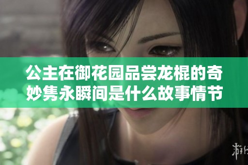 公主在御花园品尝龙棍的奇妙隽永瞬间是什么故事情节