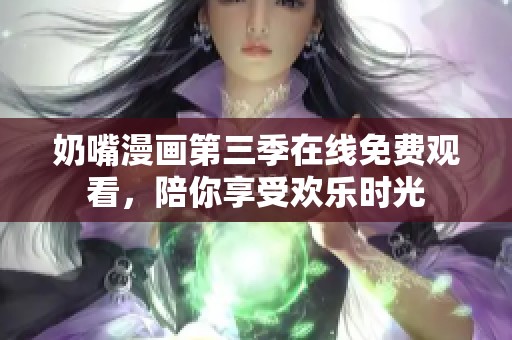 奶嘴漫画第三季在线免费观看，陪你享受欢乐时光