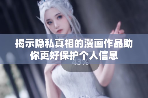 揭示隐私真相的漫画作品助你更好保护个人信息