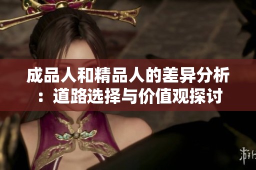 成品人和精品人的差异分析：道路选择与价值观探讨