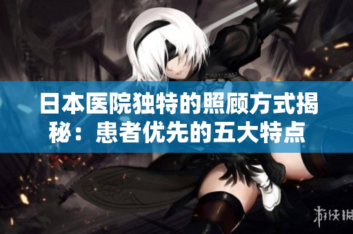 日本医院独特的照顾方式揭秘：患者优先的五大特点