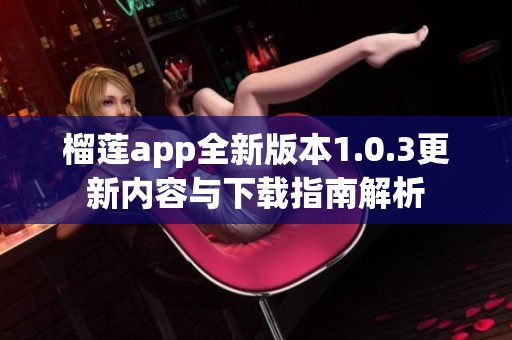 榴莲app全新版本1.0.3更新内容与下载指南解析