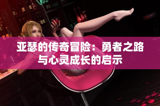 亚瑟的传奇冒险：勇者之路与心灵成长的启示