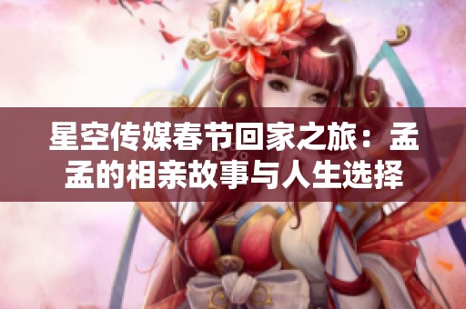 星空传媒春节回家之旅：孟孟的相亲故事与人生选择