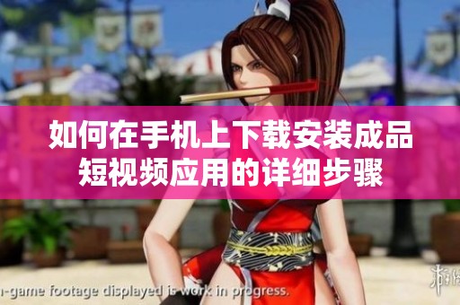 如何在手机上下载安装成品短视频应用的详细步骤