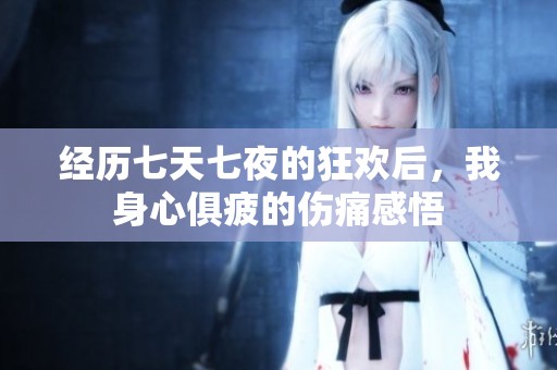 经历七天七夜的狂欢后，我身心俱疲的伤痛感悟
