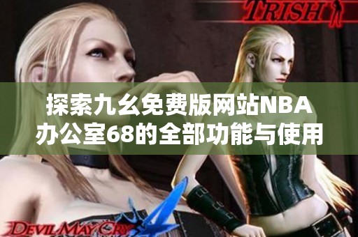 探索九幺免费版网站NBA办公室68的全部功能与使用技巧