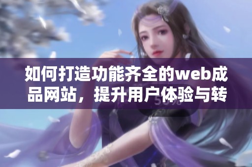 如何打造功能齐全的web成品网站，提升用户体验与转化率