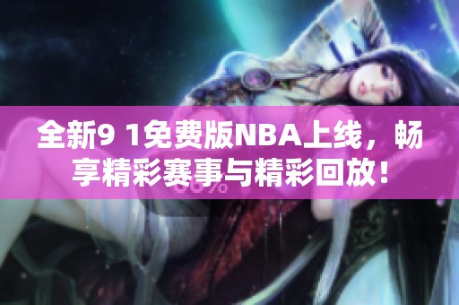 全新9 1免费版NBA上线，畅享精彩赛事与精彩回放！