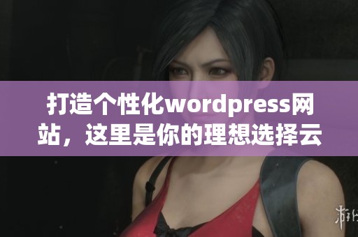 打造个性化wordpress网站，这里是你的理想选择云部落