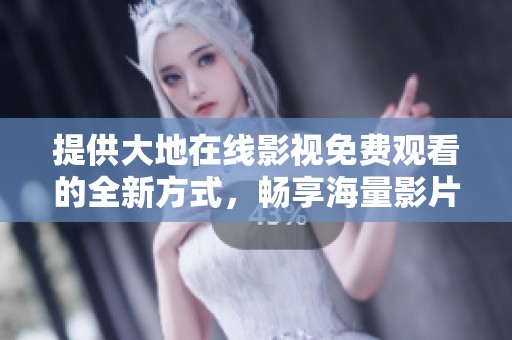 提供大地在线影视免费观看的全新方式，畅享海量影片资源