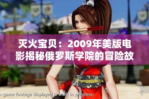 灭火宝贝：2009年美版电影揭秘俄罗斯学院的冒险故事