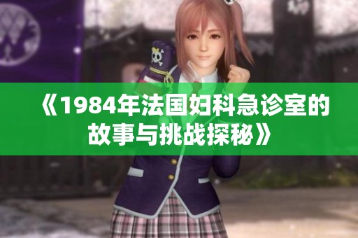 《1984年法国妇科急诊室的故事与挑战探秘》