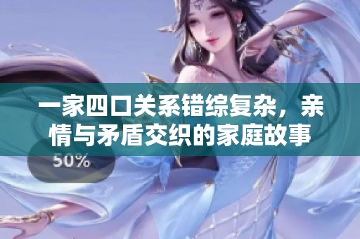 一家四口关系错综复杂，亲情与矛盾交织的家庭故事