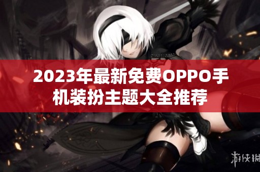 2023年最新免费OPPO手机装扮主题大全推荐