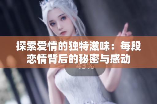 探索爱情的独特滋味：每段恋情背后的秘密与感动