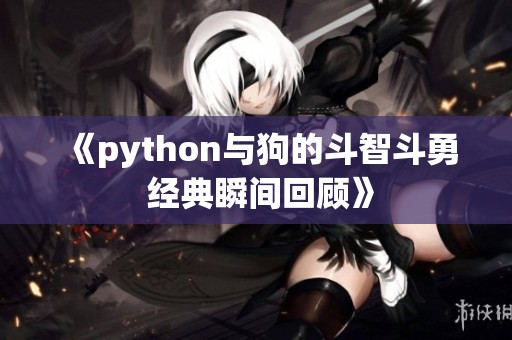 《python与狗的斗智斗勇 经典瞬间回顾》