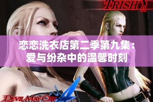 恋恋洗衣店第二季第九集：爱与纷杂中的温馨时刻