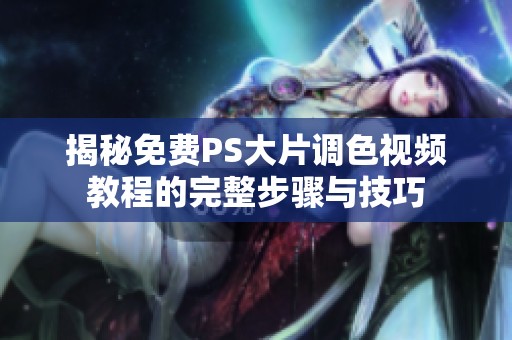 揭秘免费PS大片调色视频教程的完整步骤与技巧