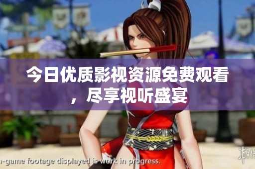 今日优质影视资源免费观看，尽享视听盛宴